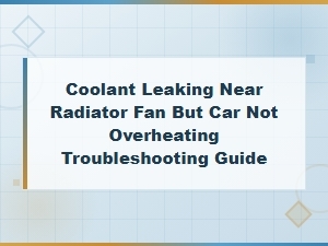 Coolant Leaking Near Radiator Fan but Car Not Overheating Troubleshooting Guide