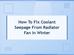 Fix Coolant Seepage From Your Radiator Fan This Winter