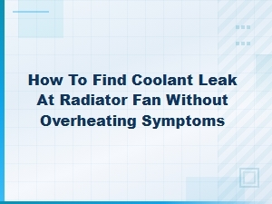 Finding Coolant Leaks at the Radiator Fan Without Overheating Symptoms