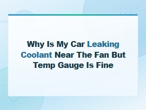 Why Is My Car Leaking Coolant Near the Fan but Temp Gauge Is Fine